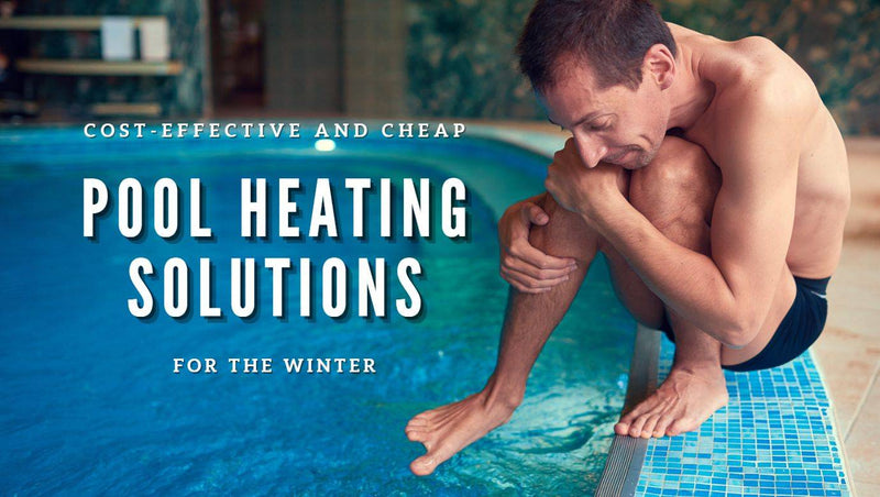 Cost-effective and Cheap Pool Heating Solutions for the Winter - Mr Pool Man