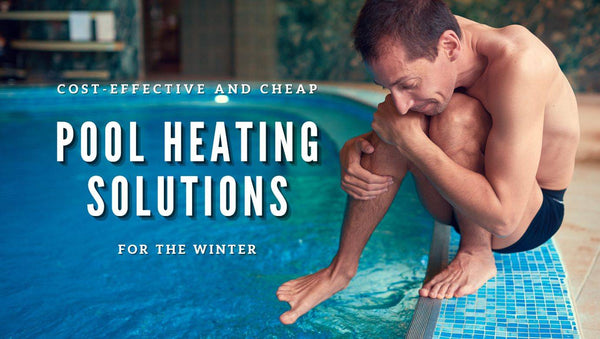 Cost-effective and Cheap Pool Heating Solutions for the Winter