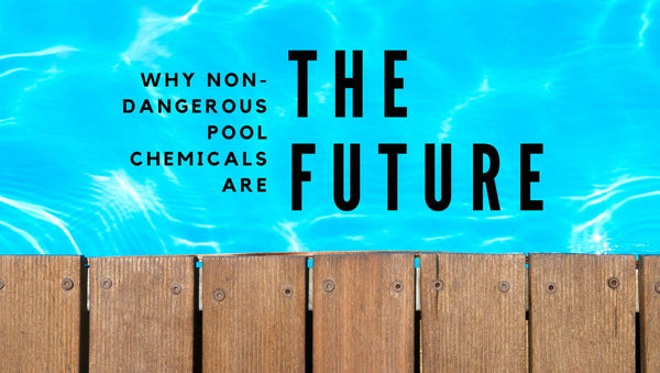 Why Non-Dangerous Pool Chemicals are the Future