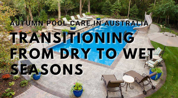 Autumn Pool Care in Australia: Transitioning from Dry to Wet in Mediterranean Climates