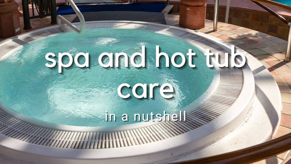 Spa & Hot Tub Care in a Nutshell